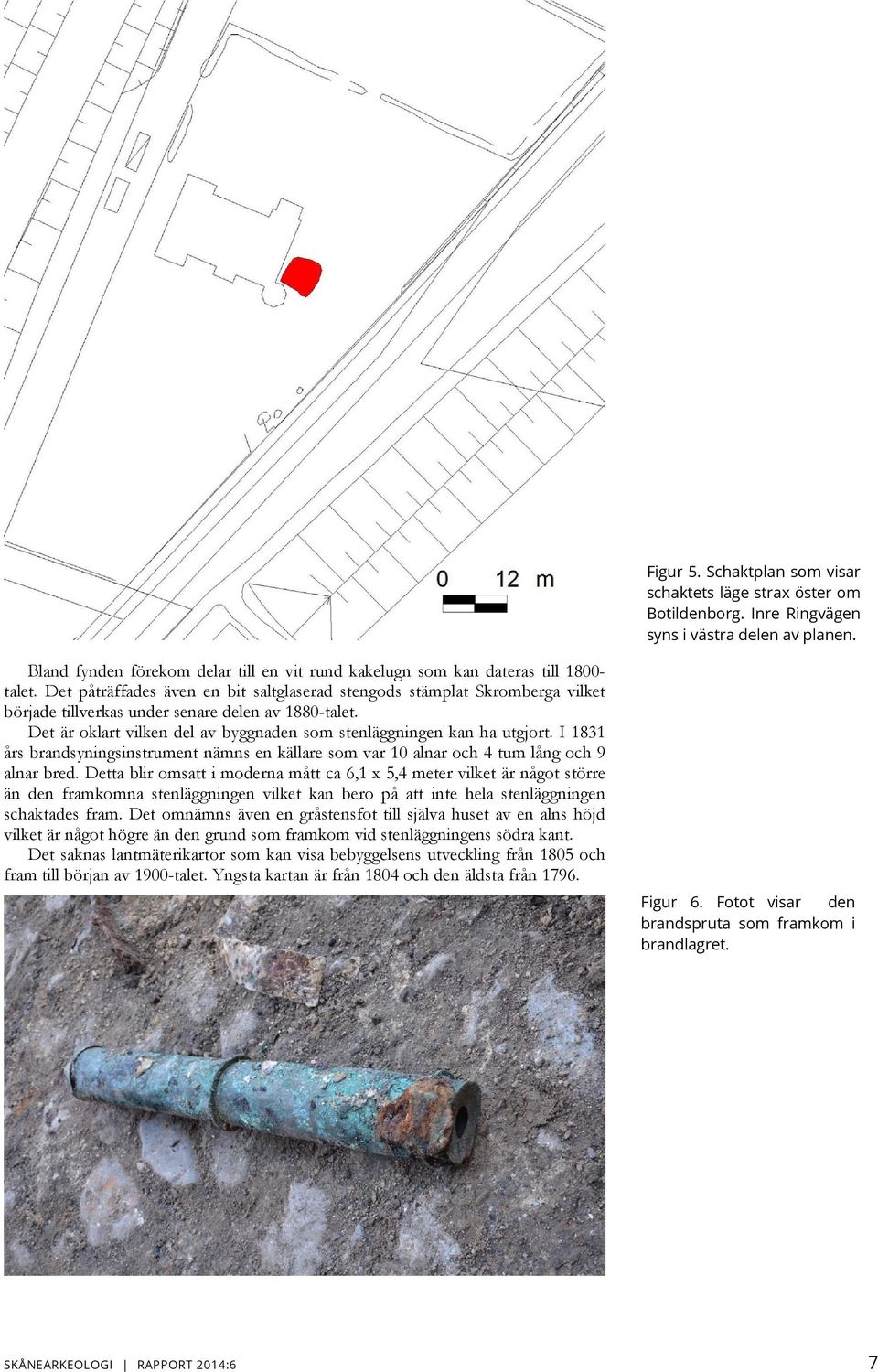 Det påträffades även en bit saltglaserad stengods stämplat Skromberga vilket började tillverkas under senare delen av 1880-talet.