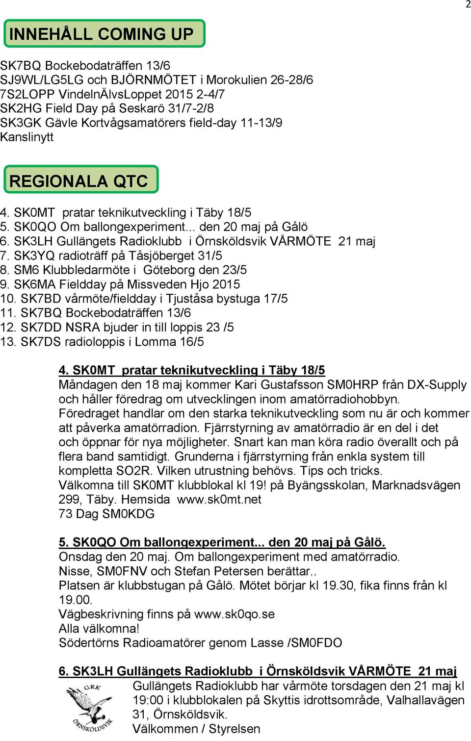 SK3LH Gullängets Radioklubb i Örnsköldsvik VÅRMÖTE 21 maj 7. SK3YQ radioträff på Tåsjöberget 31/5 8. SM6 Klubbledarmöte i Göteborg den 23/5 9. SK6MA Fieldday på Missveden Hjo 2015 10.