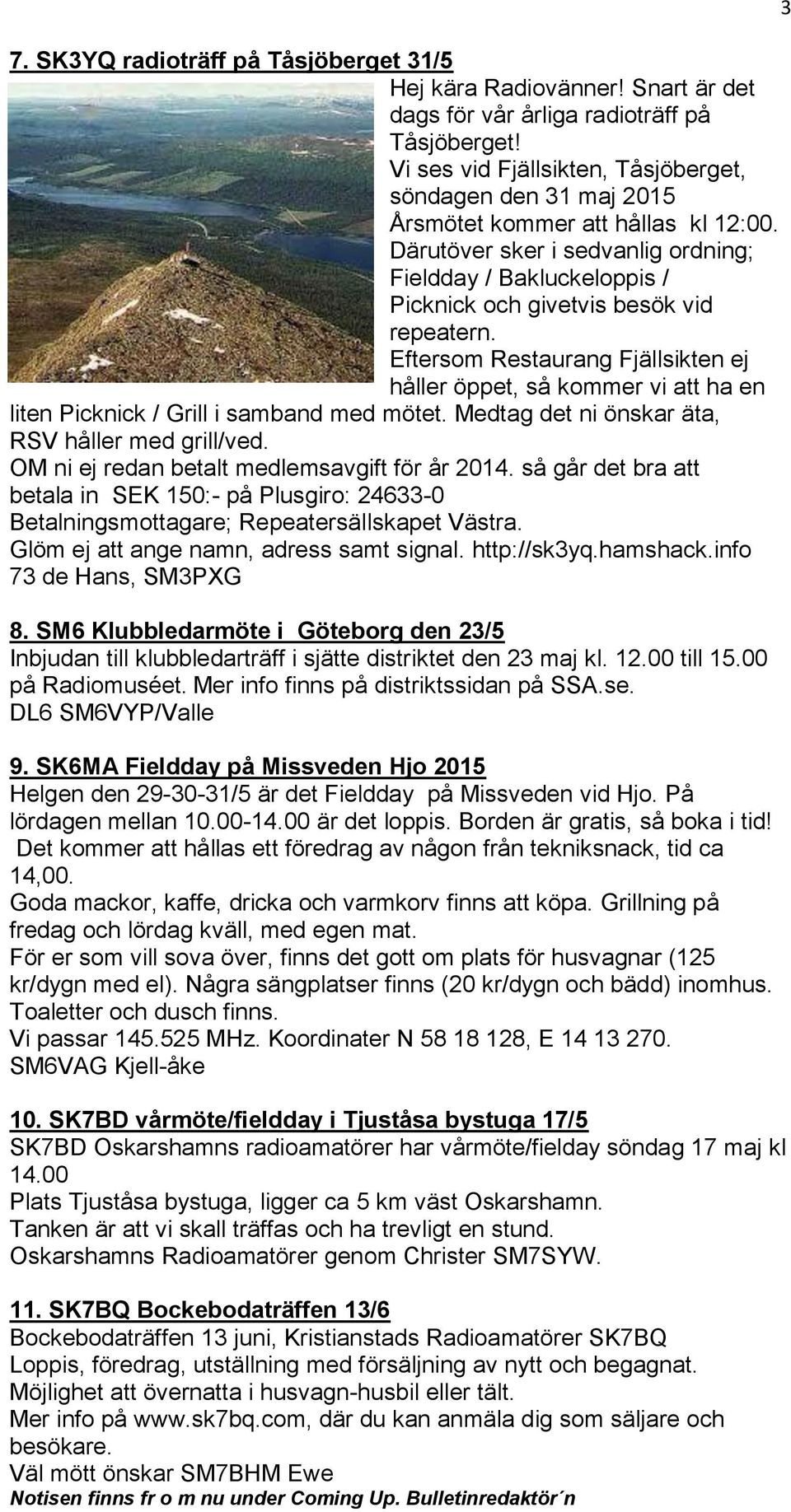 Därutöver sker i sedvanlig ordning; Fieldday / Bakluckeloppis / Picknick och givetvis besök vid repeatern.