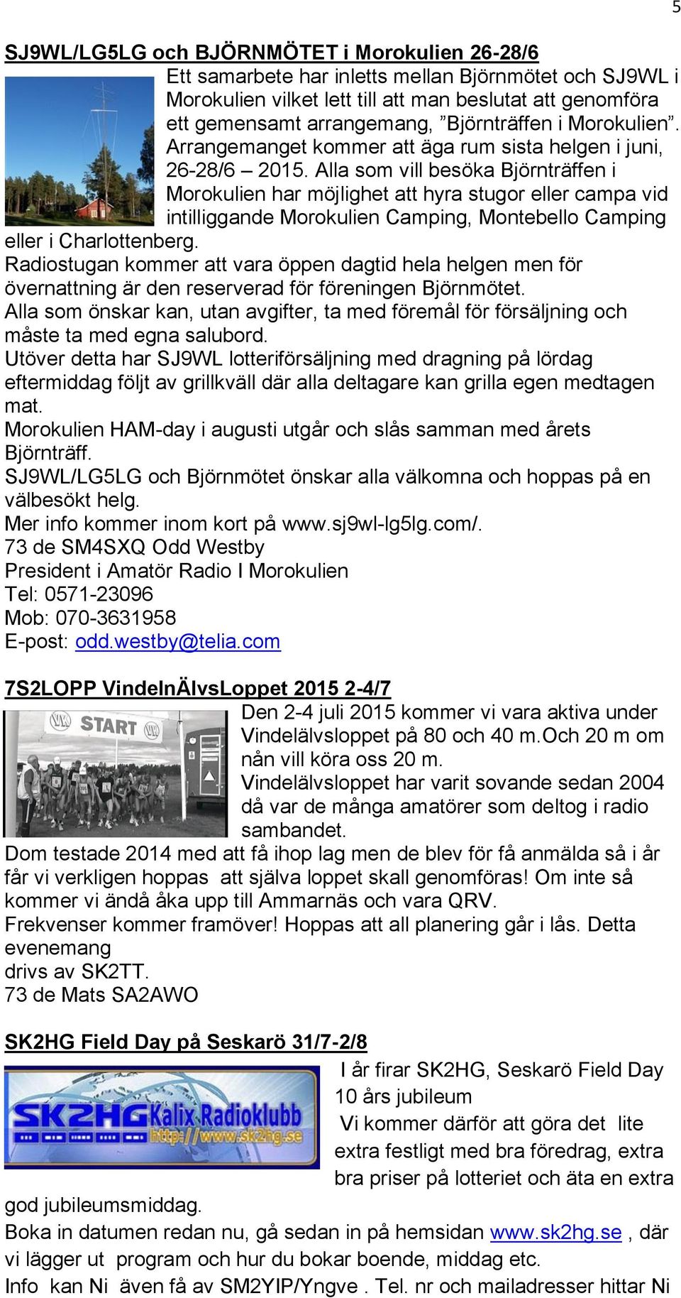Alla som vill besöka Björnträffen i Morokulien har möjlighet att hyra stugor eller campa vid intilliggande Morokulien Camping, Montebello Camping eller i Charlottenberg.