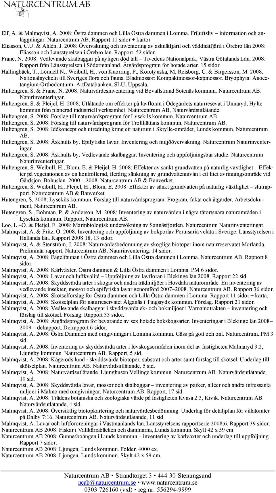 2008: Vedlevande skalbaggar på nyligen död tall Tivedens Nationalpark, Västra Götalands Län. 2008: Rapport från Länsstyrelsen i Södermanland. Åtgärdsprogram för hotade arter. 15 sidor. Hallingbäck, T.