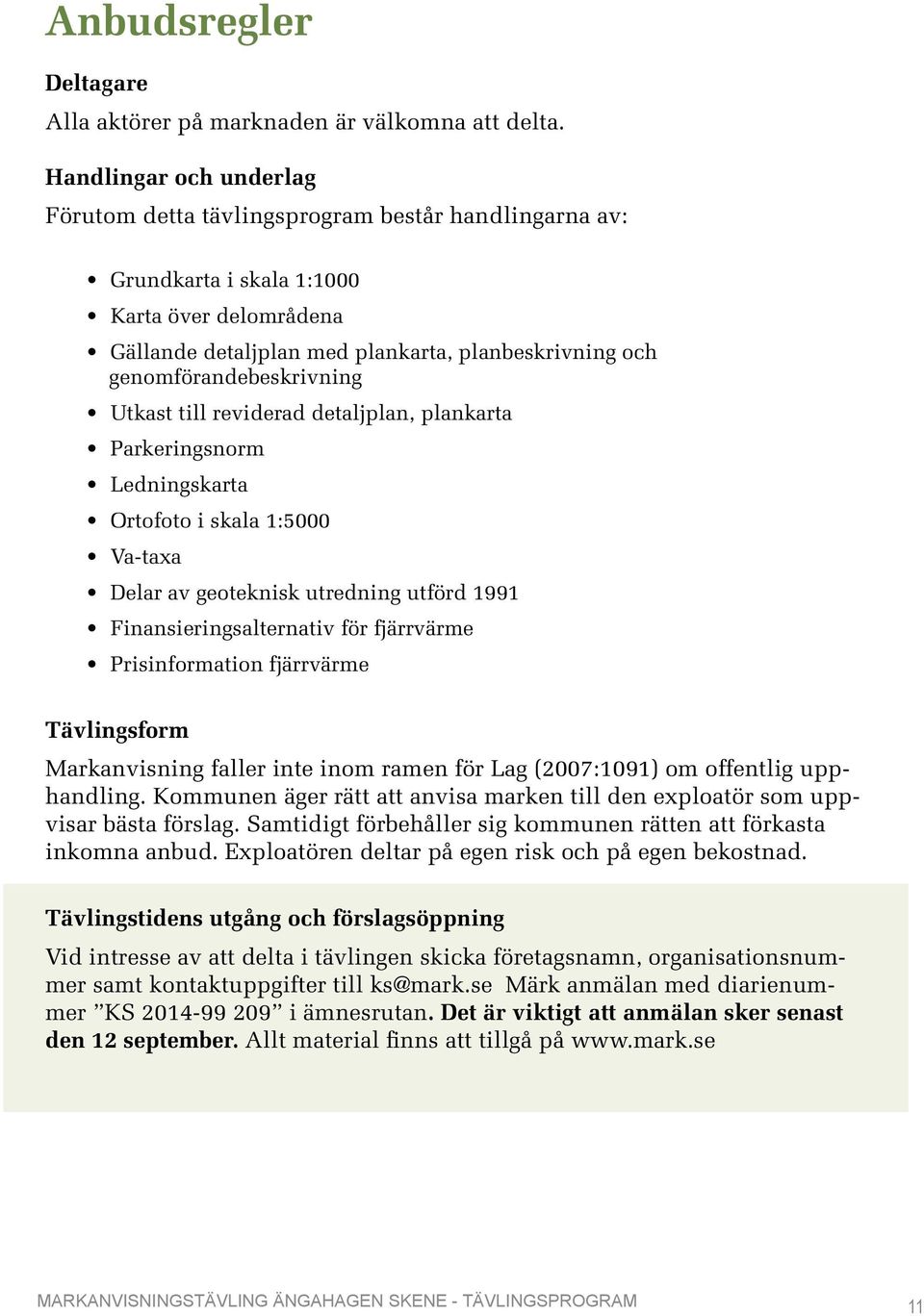 genomförandebeskrivning Utkast till reviderad detaljplan, plankarta Parkeringsnorm Ledningskarta Ortofoto i skala 1:5000 Va-taxa Delar av geoteknisk utredning utförd 1991 Finansieringsalternativ för