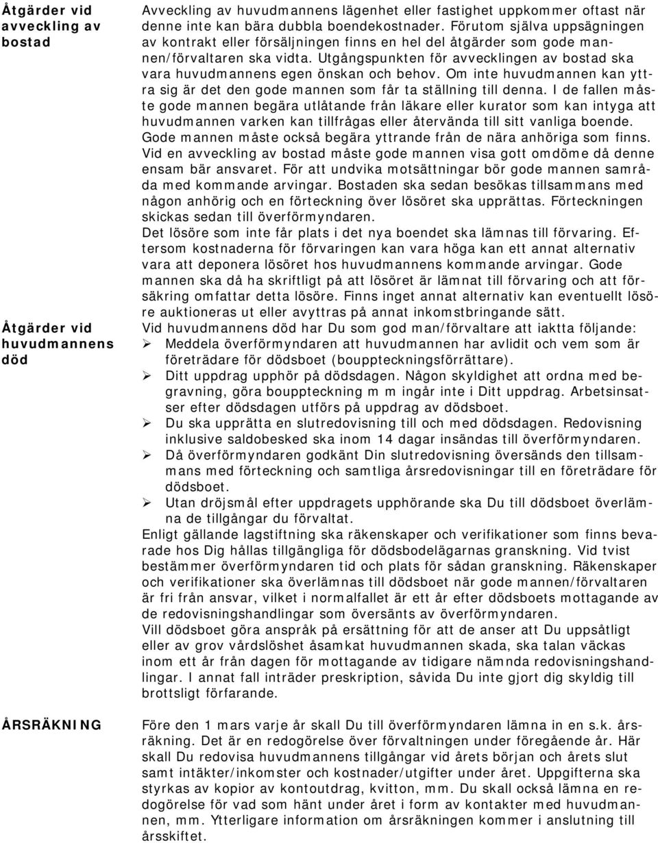 Utgångspunkten för avvecklingen av bostad ska vara huvudmannens egen önskan och behov. Om inte huvudmannen kan yttra sig är det den gode mannen som får ta ställning till denna.