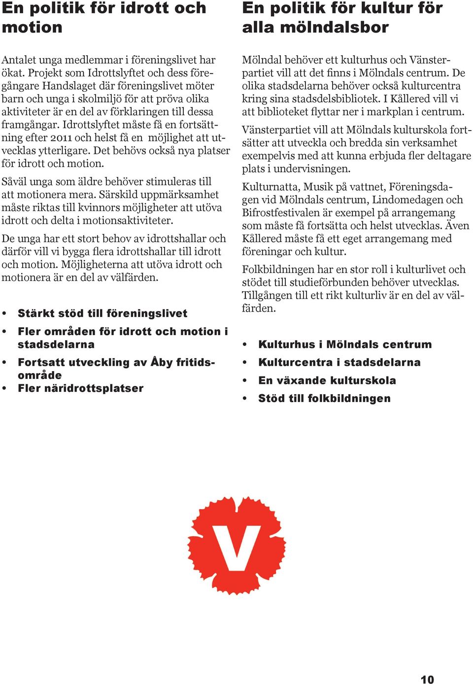 Idrottslyftet måste få en fortsättning efter 2011 och helst få en möjlighet att utvecklas ytterligare. Det behövs också nya platser för idrott och motion.