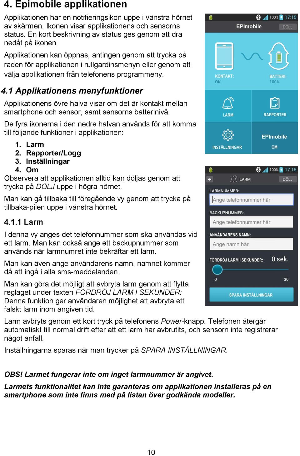 Applikationen kan öppnas, antingen genom att trycka på raden för applikationen i rullgardinsmenyn eller genom att välja applikationen från telefonens programmeny. 4.
