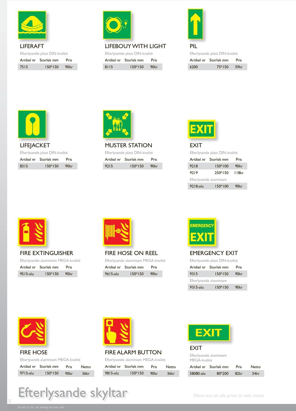 150*150 90kr EMERGENCY EXIT 9315 150*150 90kr Efterlysande aluminium 9315-alu 150*150 90kr FIRE HOSE Netto 9715-alu 150*150 90kr 36kr FIRE ALARM BUTTON
