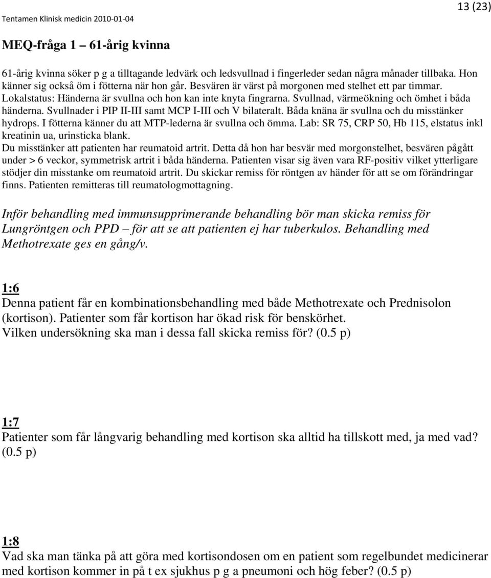 Svullnader i PIP II-III samt MCP I-III och V bilateralt. Båda knäna är svullna och du misstänker hydrops. I fötterna känner du att MTP-lederna är svullna och ömma.