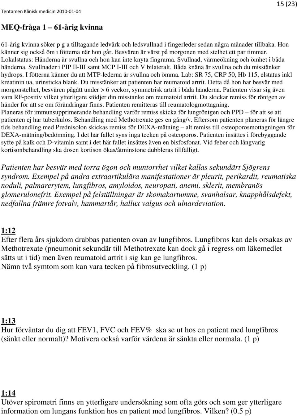 Svullnader i PIP II-III samt MCP I-III och V bilateralt. Båda knäna är svullna och du misstänker hydrops. I fötterna känner du att MTP-lederna är svullna och ömma.