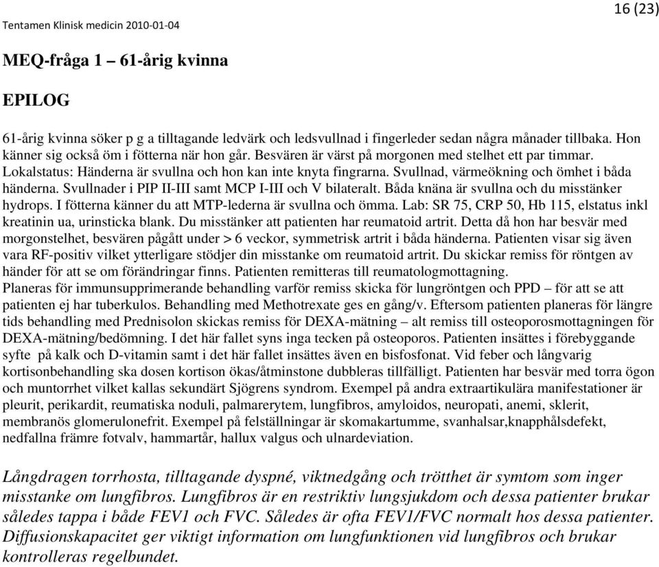 Svullnader i PIP II-III samt MCP I-III och V bilateralt. Båda knäna är svullna och du misstänker hydrops. I fötterna känner du att MTP-lederna är svullna och ömma.