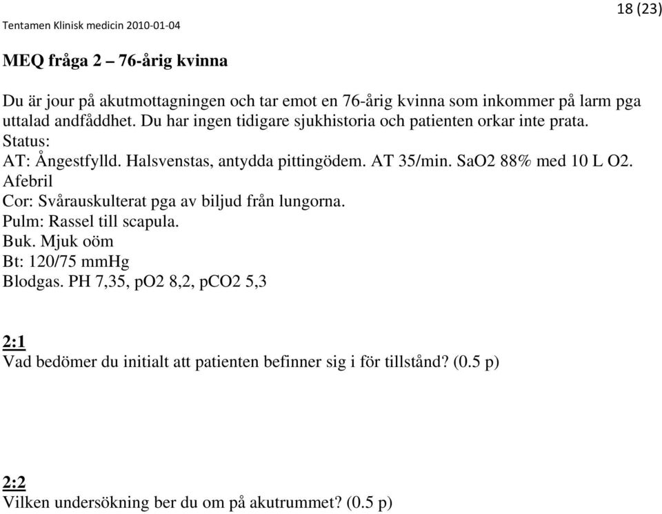 SaO2 88% med 10 L O2. Afebril Cor: Svårauskulterat pga av biljud från lungorna. Pulm: Rassel till scapula. Buk. Mjuk oöm Bt: 120/75 mmhg Blodgas.