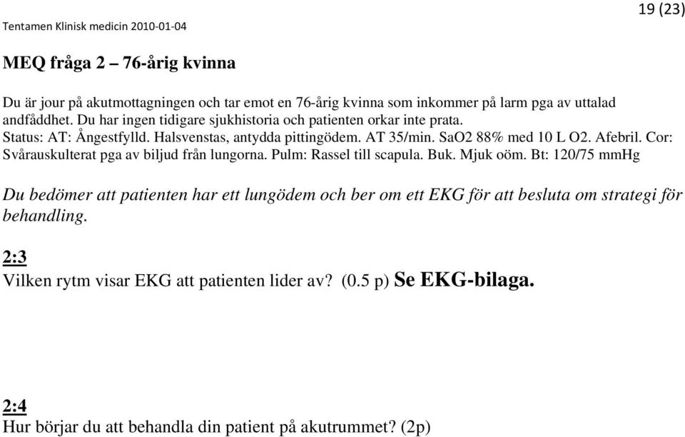 Afebril. Cor: Svårauskulterat pga av biljud från lungorna. Pulm: Rassel till scapula. Buk. Mjuk oöm.