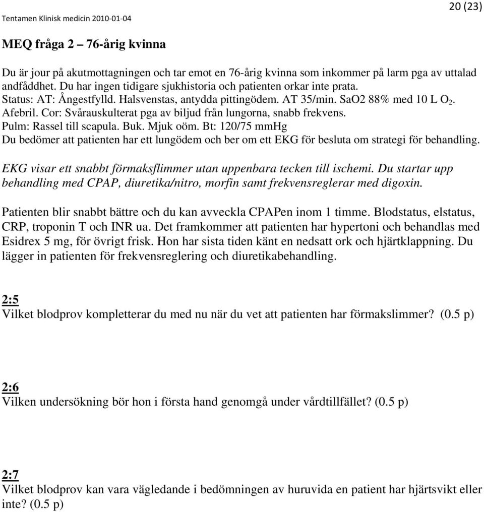 Cor: Svårauskulterat pga av biljud från lungorna, snabb frekvens. Pulm: Rassel till scapula. Buk. Mjuk oöm.