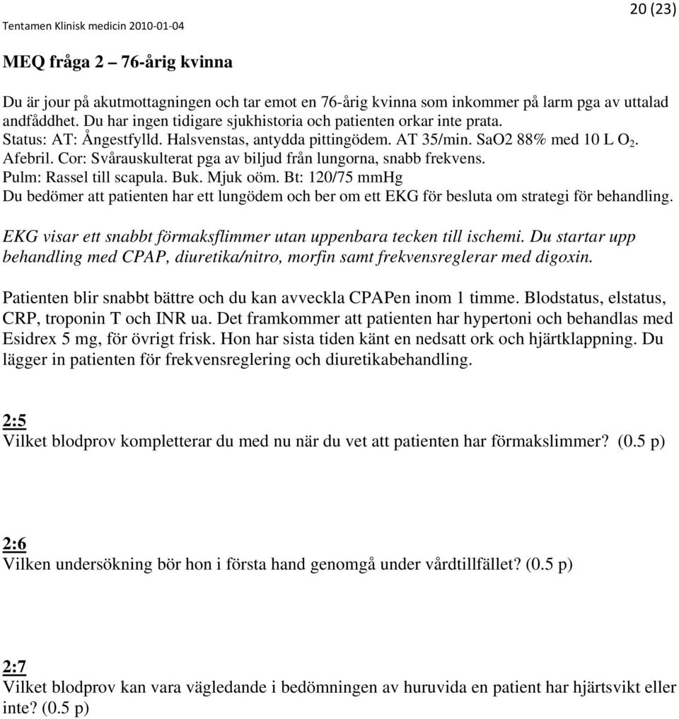 Cor: Svårauskulterat pga av biljud från lungorna, snabb frekvens. Pulm: Rassel till scapula. Buk. Mjuk oöm.