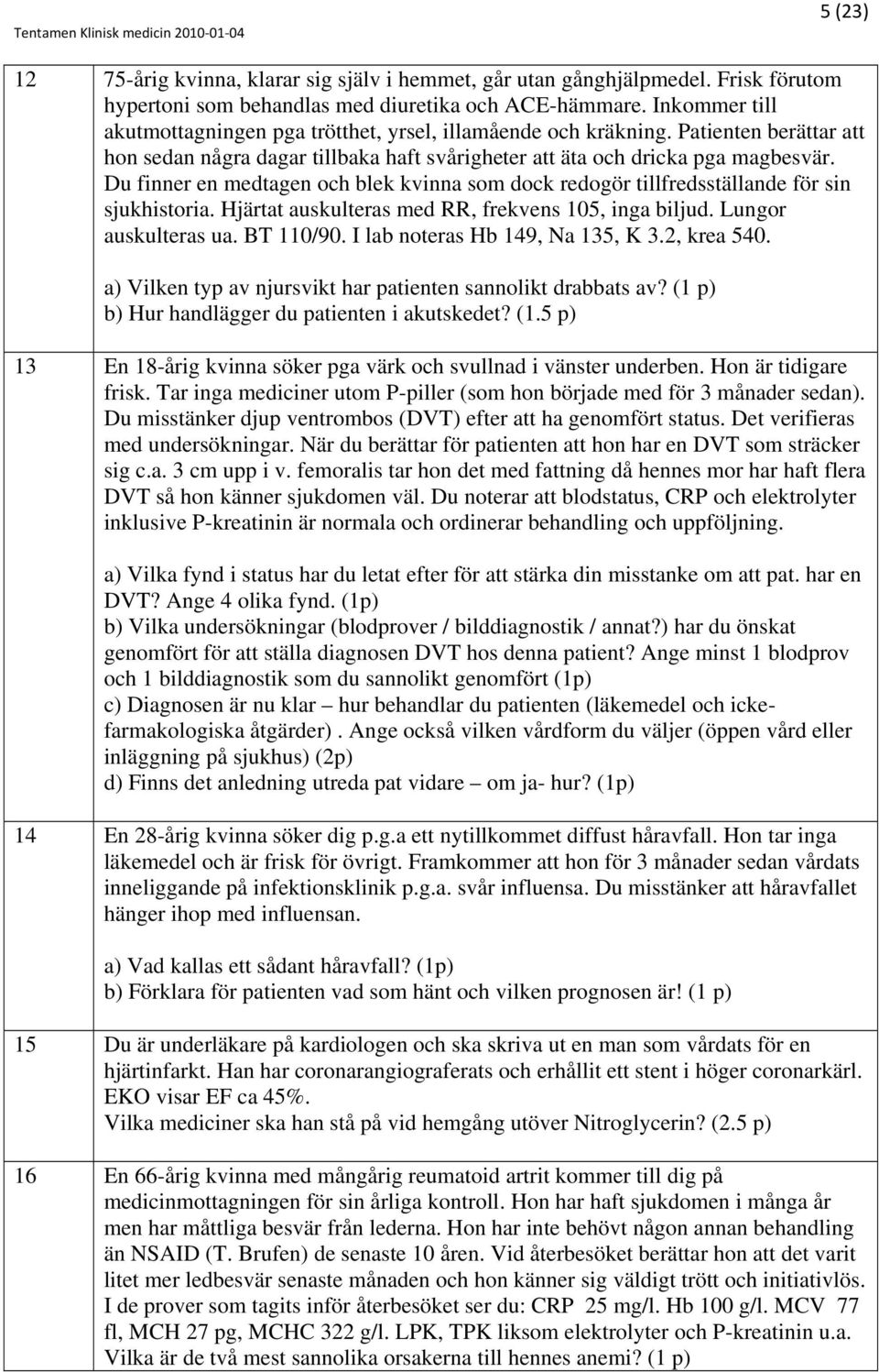 Du finner en medtagen och blek kvinna som dock redogör tillfredsställande för sin sjukhistoria. Hjärtat auskulteras med RR, frekvens 105, inga biljud. Lungor auskulteras ua. BT 110/90.