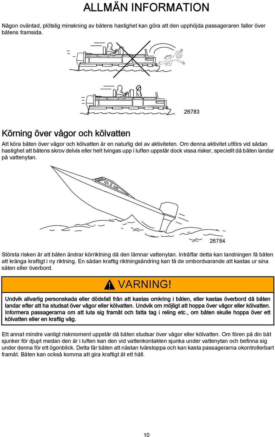 Om denna aktivitet utförs vid sådan hastighet att båtens skrov delvis eller helt tvingas upp i luften uppstår dock vissa risker, speciellt då båten landar på vattenytan.