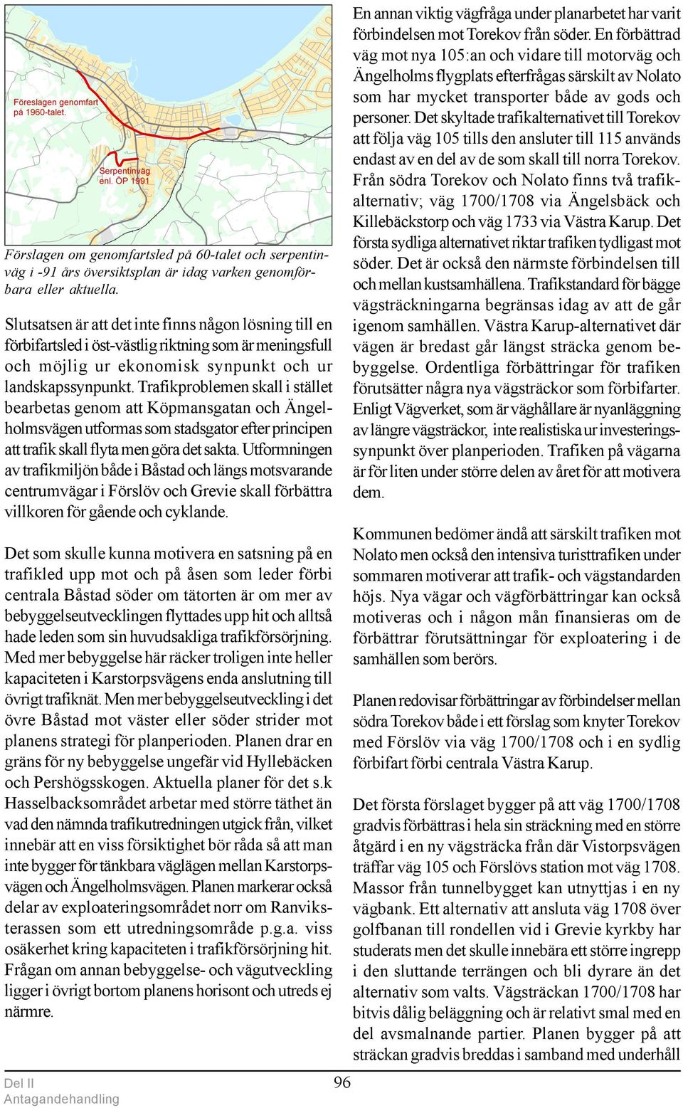 Trafikproblemen skall i stället bearbetas genom att Köpmansgatan och Ängelholmsvägen utformas som stadsgator efter principen att trafik skall flyta men göra det sakta.
