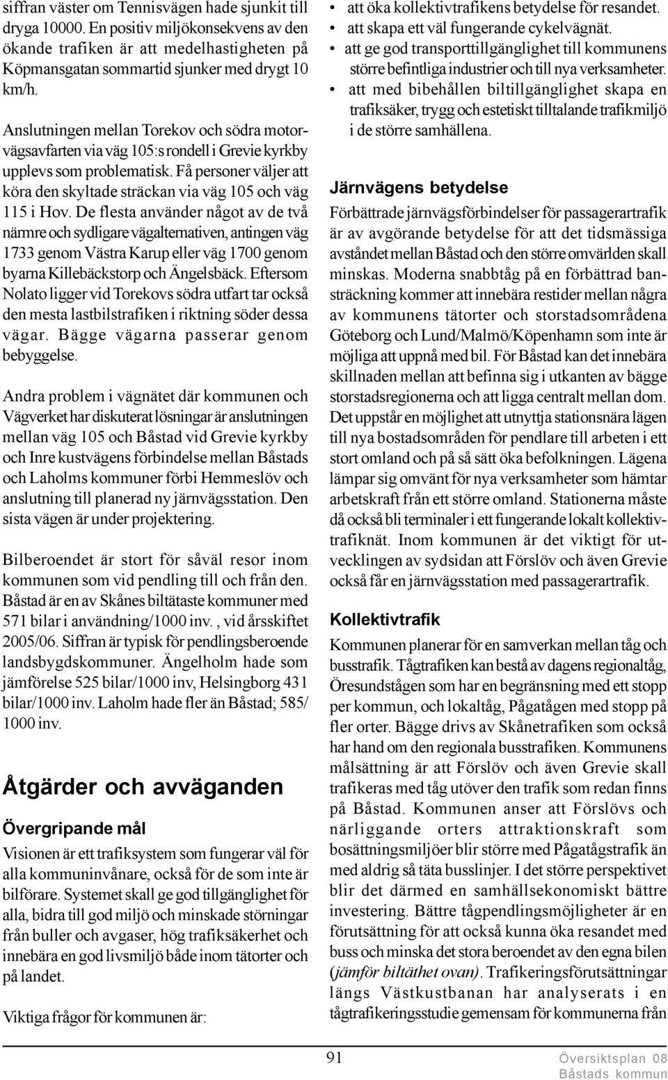 De flesta använder något av de två närmre och sydligare vägalternativen, antingen väg 1733 genom Västra Karup eller väg 1700 genom byarna Killebäckstorp och Ängelsbäck.