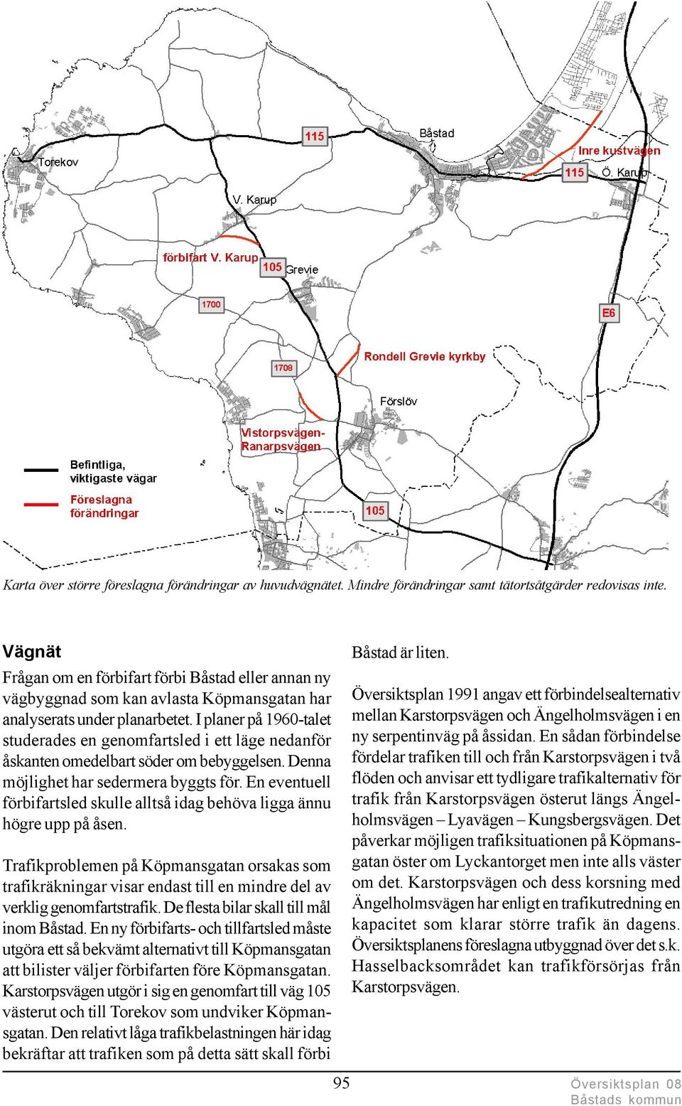 I planer på 1960-talet studerades en genomfartsled i ett läge nedanför åskanten omedelbart söder om bebyggelsen. Denna möjlighet har sedermera byggts för.