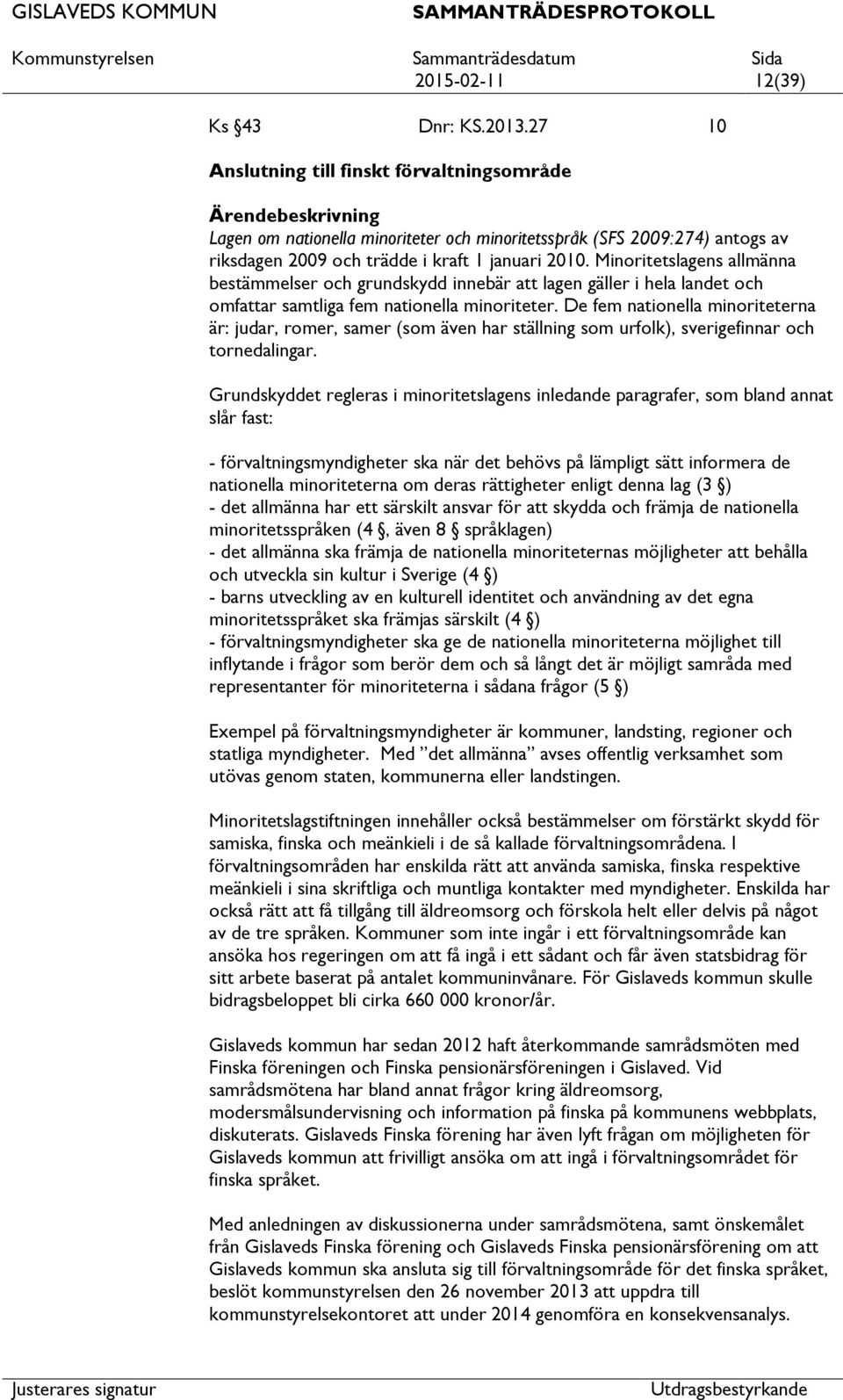 Minoritetslagens allmänna bestämmelser och grundskydd innebär lagen gäller i hela landet och omfar samtliga fem nationella minoriteter.