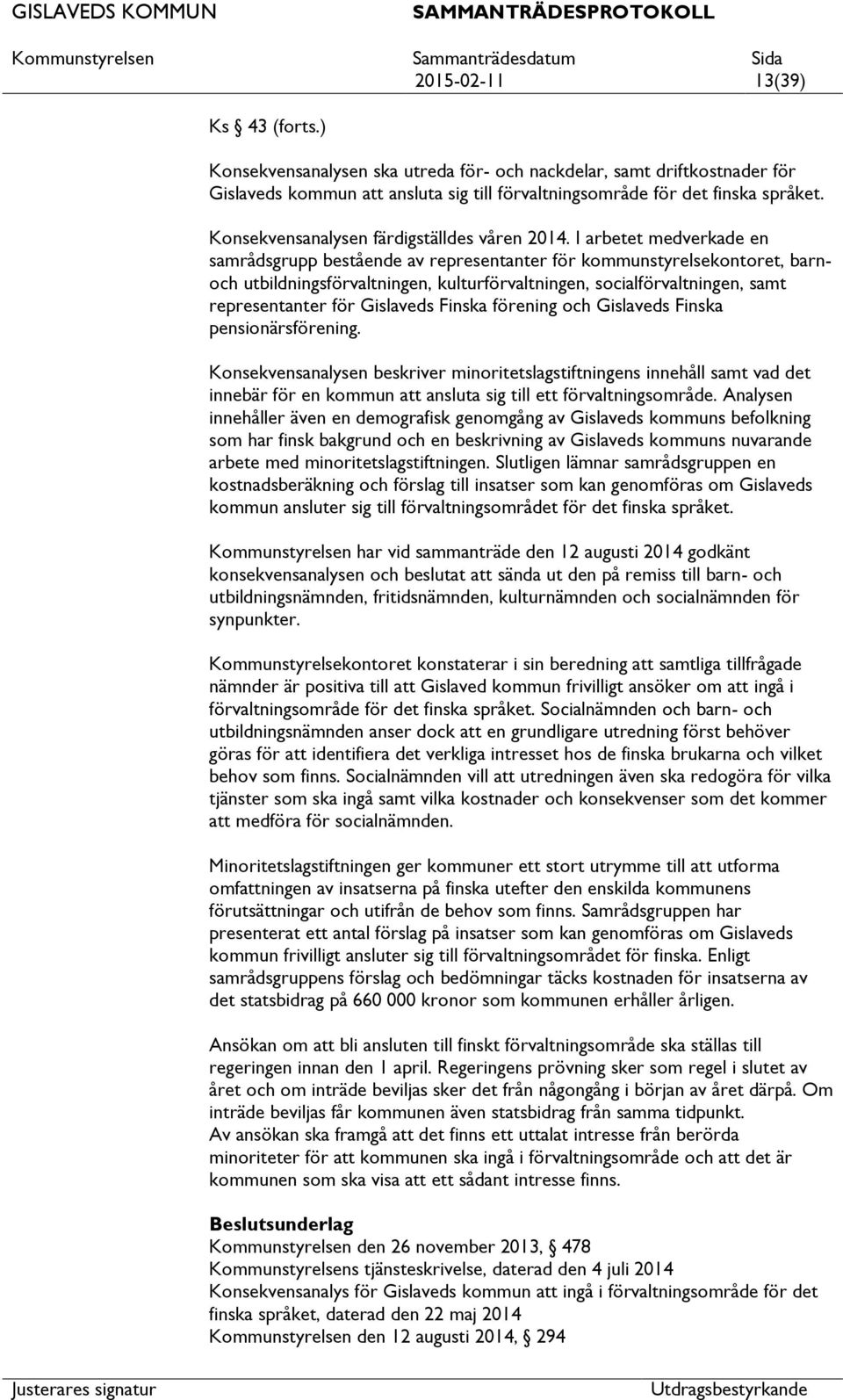I arbetet medverkade en samrådsgrupp bestående av representanter för kommunstyrelsekontoret, barnoch utbildningsförvaltningen, kulturförvaltningen, socialförvaltningen, samt representanter för