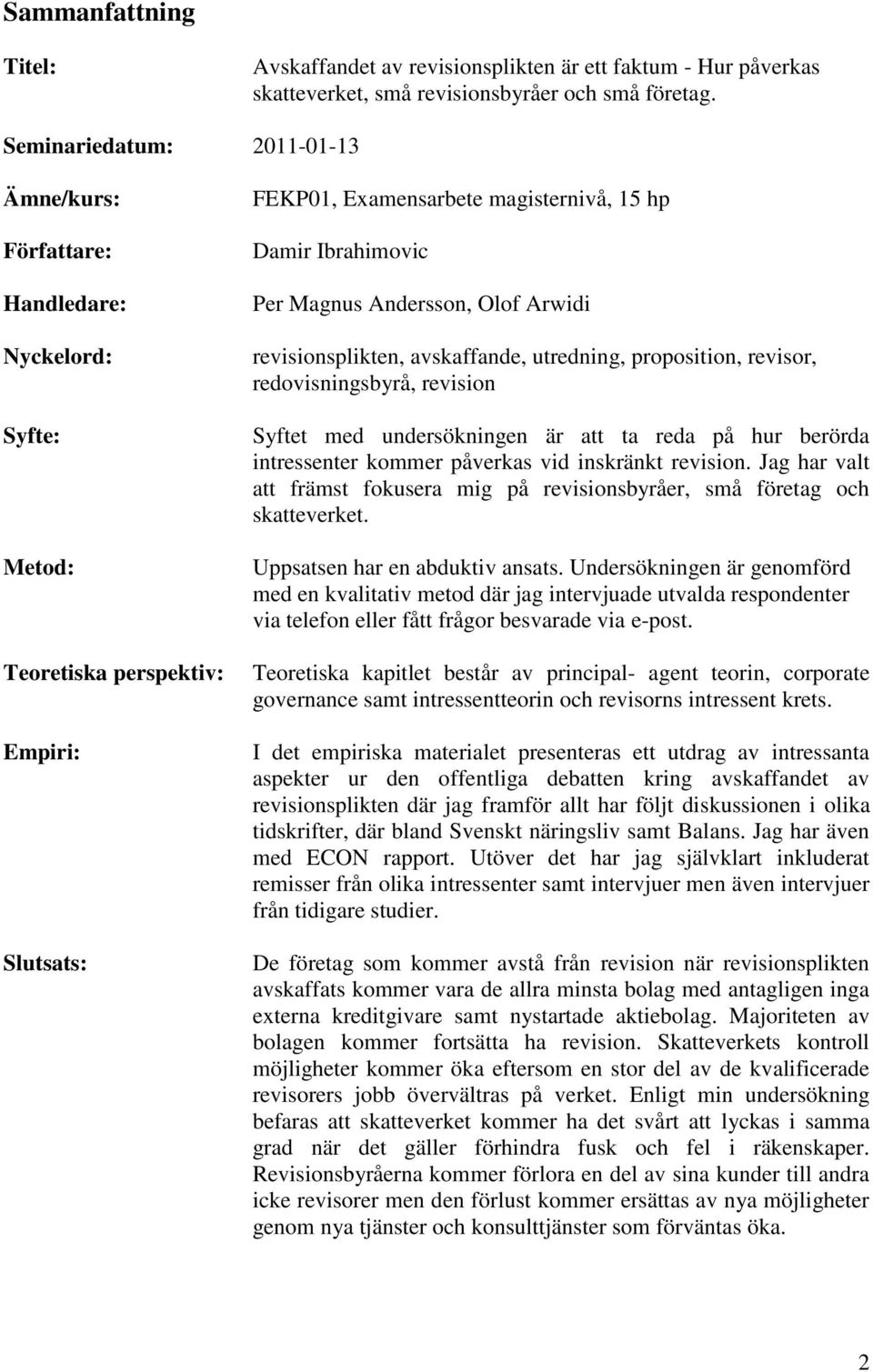 Andersson, Olof Arwidi revisionsplikten, avskaffande, utredning, proposition, revisor, redovisningsbyrå, revision Syftet med undersökningen är att ta reda på hur berörda intressenter kommer påverkas