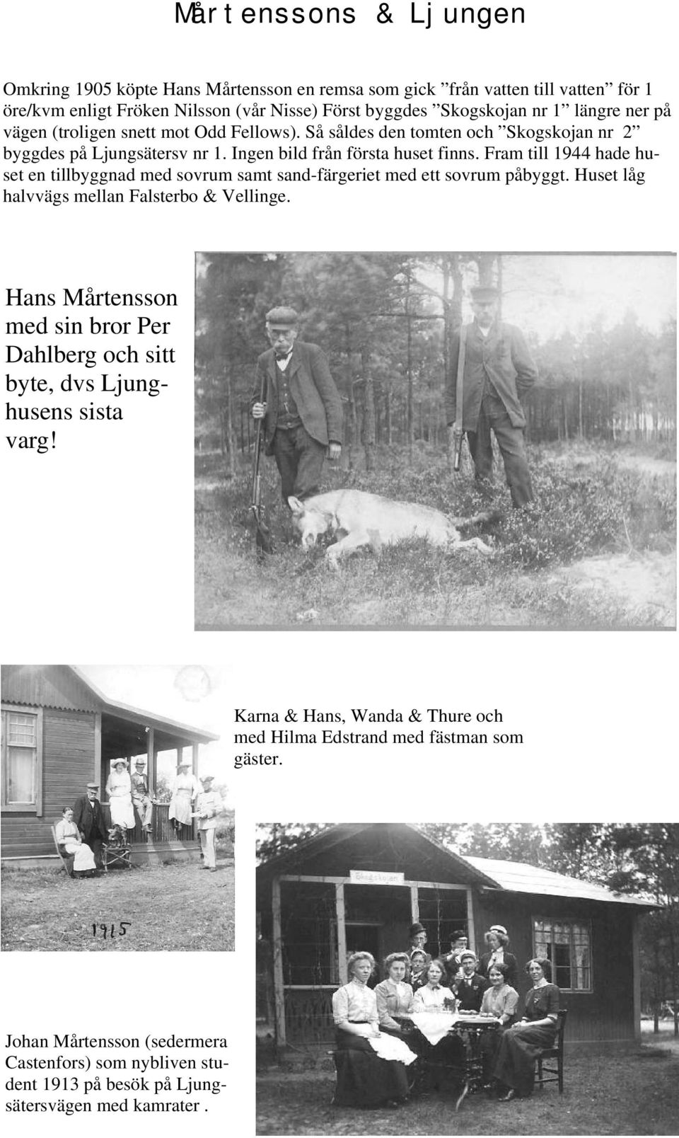 Fram till 1944 hade huset en tillbyggnad med sovrum samt sand-färgeriet med ett sovrum påbyggt. Huset låg halvvägs mellan Falsterbo & Vellinge.