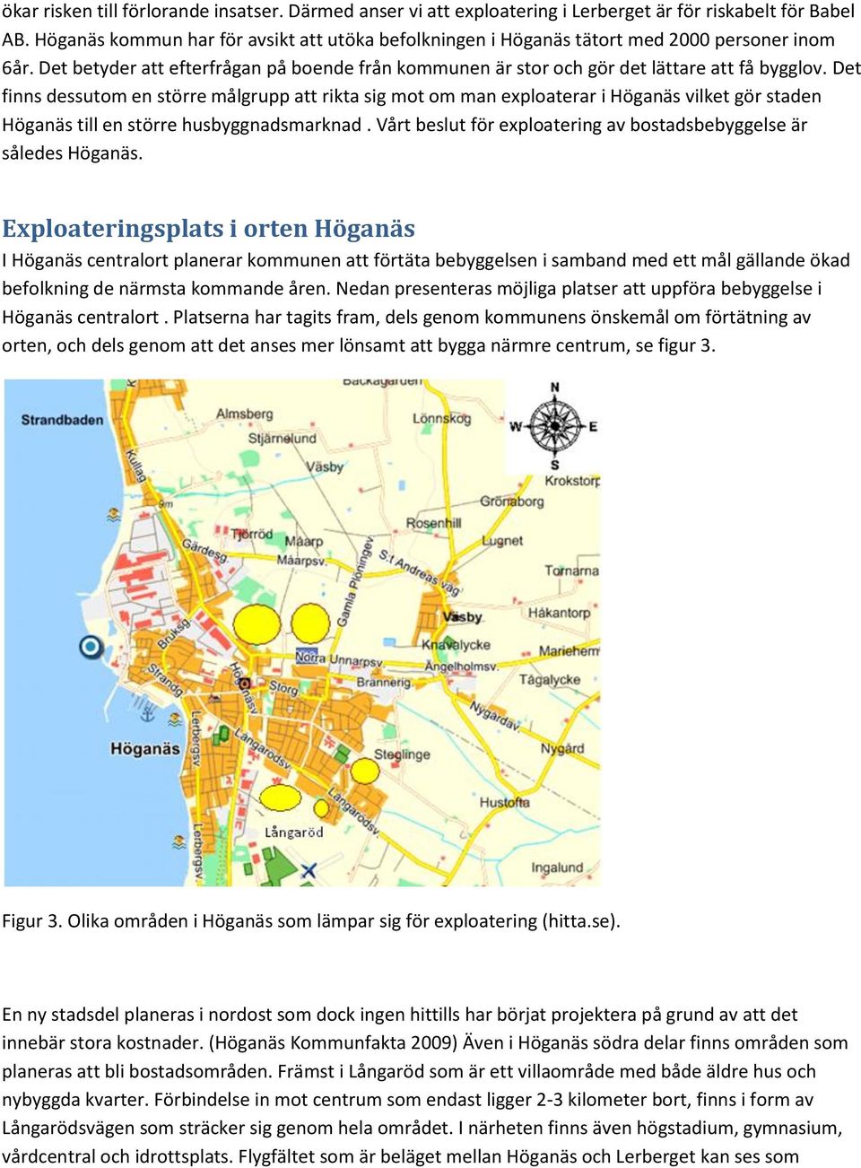 Det finns dessutom en större målgrupp att rikta sig mot om man exploaterar i Höganäs vilket gör staden Höganäs till en större husbyggnadsmarknad.