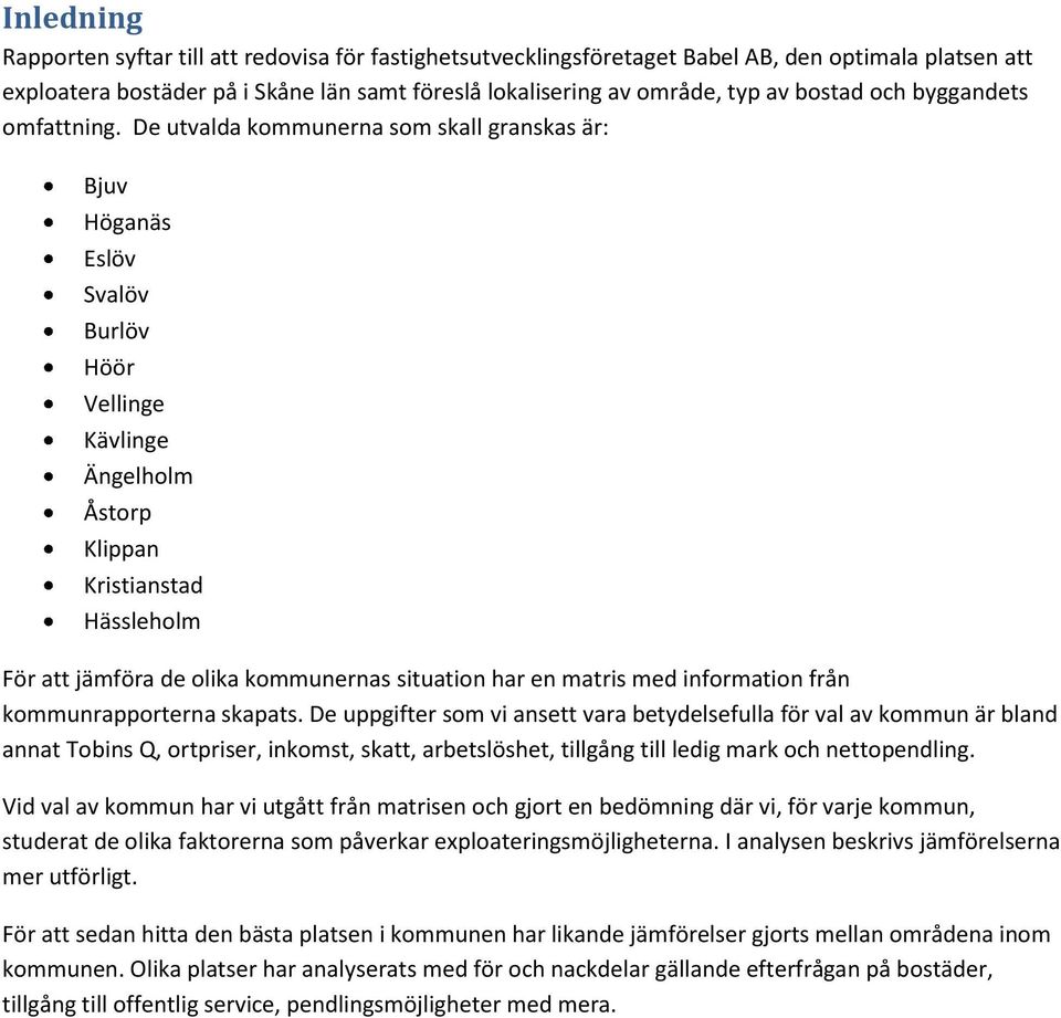 De utvalda kommunerna som skall granskas är: Bjuv Höganäs Eslöv Svalöv Burlöv Höör Vellinge Kävlinge Ängelholm Åstorp Klippan Kristianstad Hässleholm För att jämföra de olika kommunernas situation