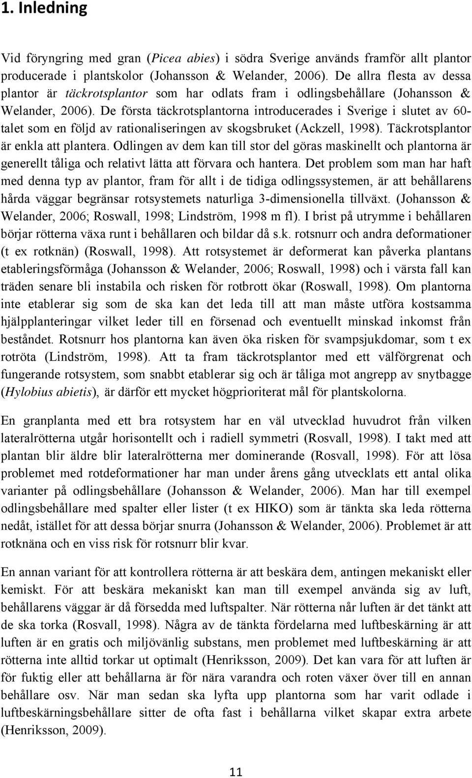 De första täckrotsplantorna introducerades i Sverige i slutet av 60- talet som en följd av rationaliseringen av skogsbruket (Ackzell, 1998). Täckrotsplantor är enkla att plantera.