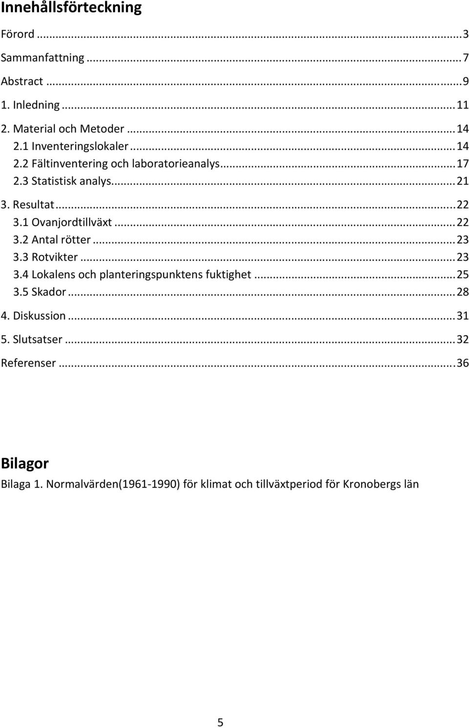 1 Ovanjordtillväxt... 22 3.2 Antal rötter... 23 3.3 Rotvikter... 23 3.4 Lokalens och planteringspunktens fuktighet... 25 3.5 Skador.