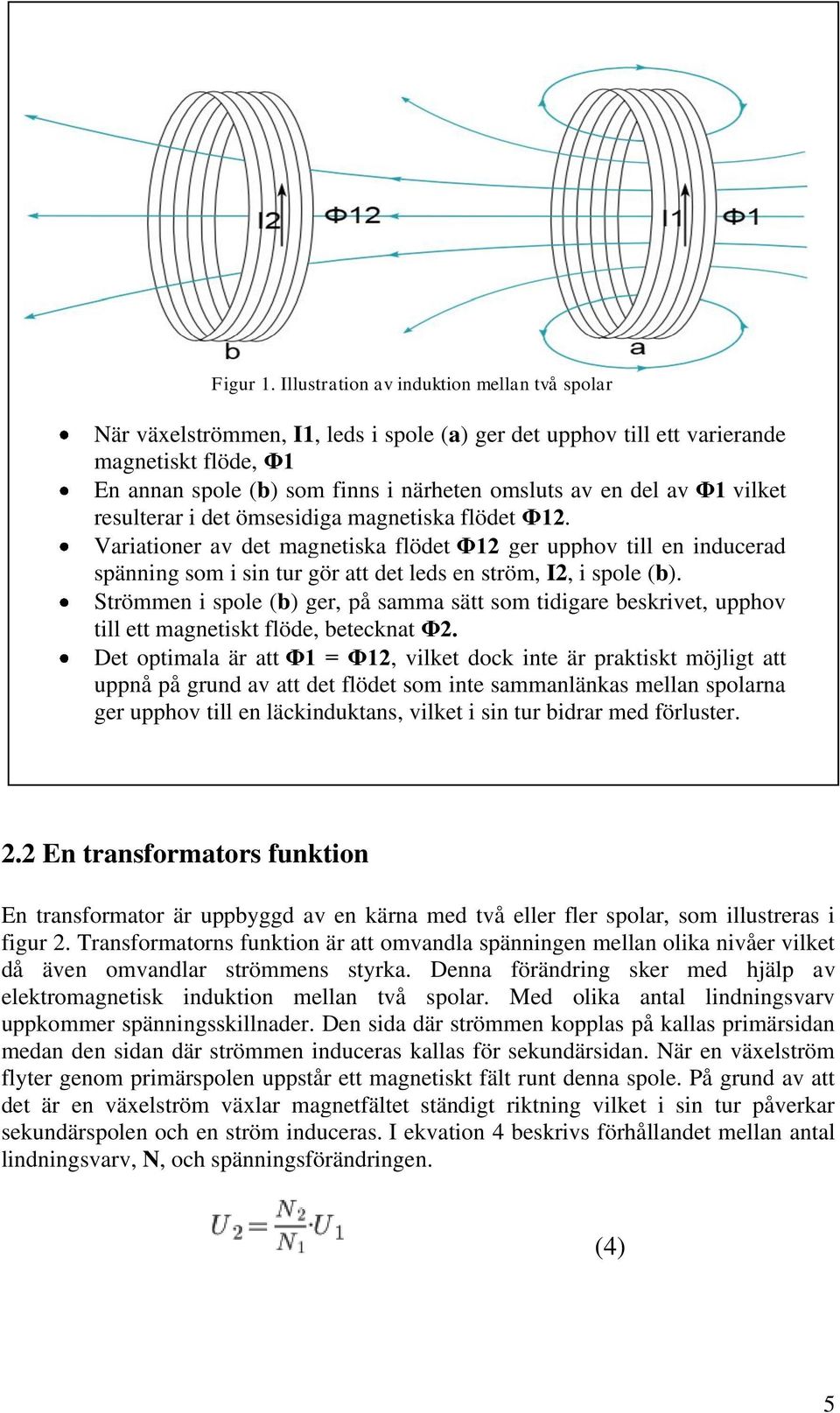 av Φ1 vilket resulterar i det ömsesidiga magnetiska flödet Φ12. Variationer av det magnetiska flödet Φ12 ger upphov till en inducerad spänning som i sin tur gör att det leds en ström, I2, i spole (b).