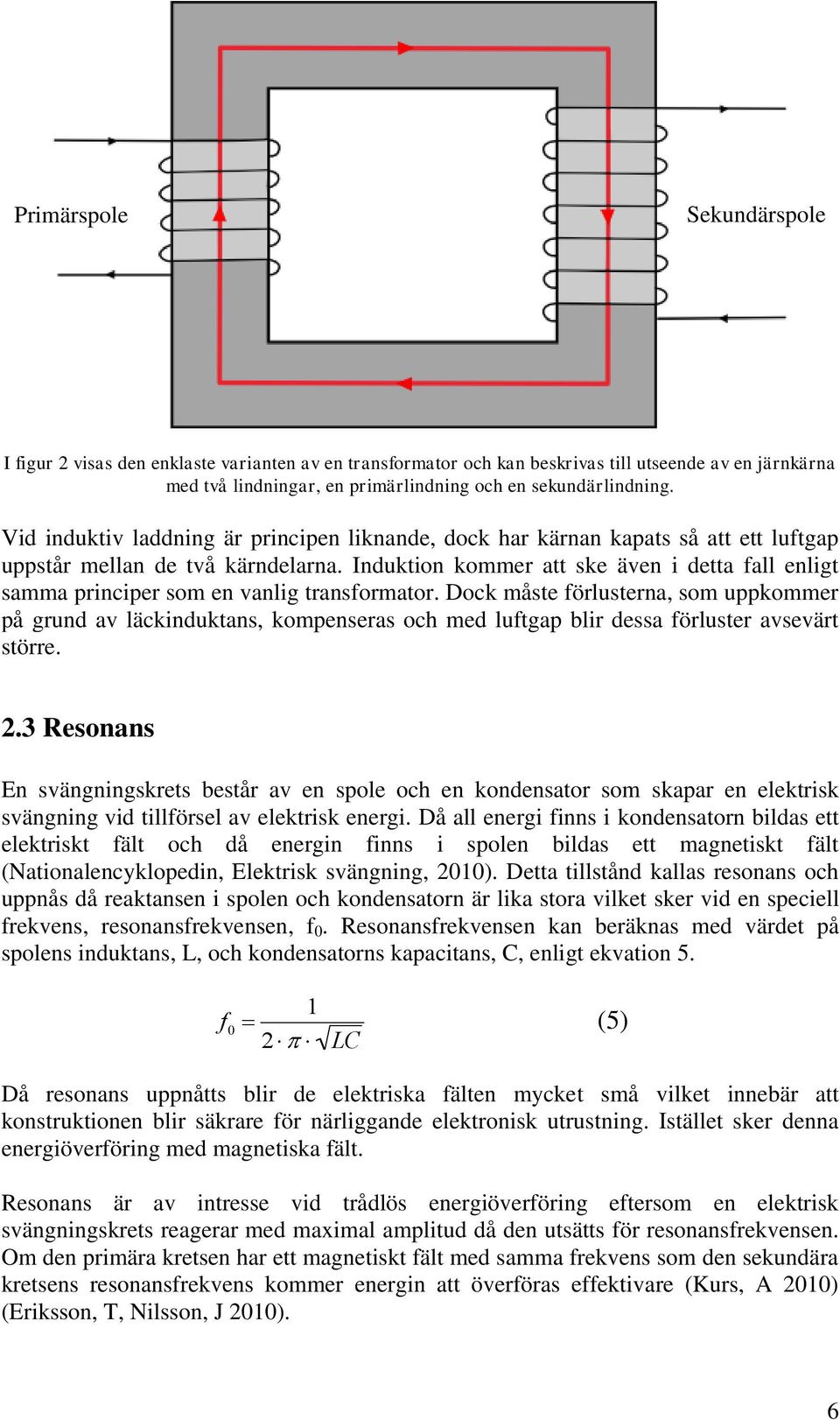 Induktion kommer att ske även i detta fall enligt samma principer som en vanlig transformator.