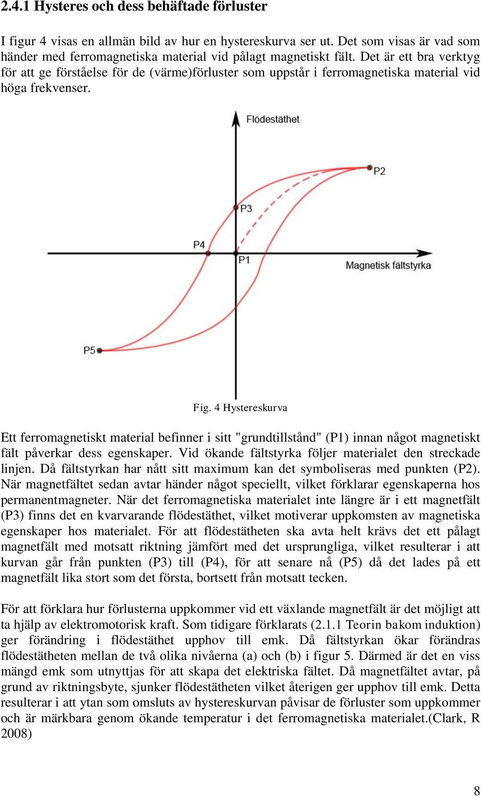 4 Hystereskurva Ett ferromagnetiskt material befinner i sitt "grundtillstånd" (P1) innan något magnetiskt fält påverkar dess egenskaper. Vid ökande fältstyrka följer materialet den streckade linjen.
