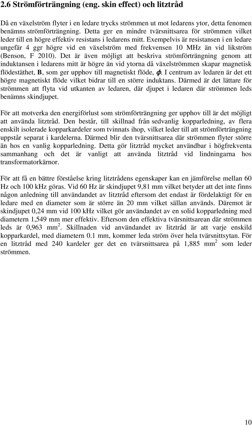 Exempelvis är resistansen i en ledare ungefär 4 ggr högre vid en växelström med frekvensen 10 MHz än vid likström (Benson, F 2010).
