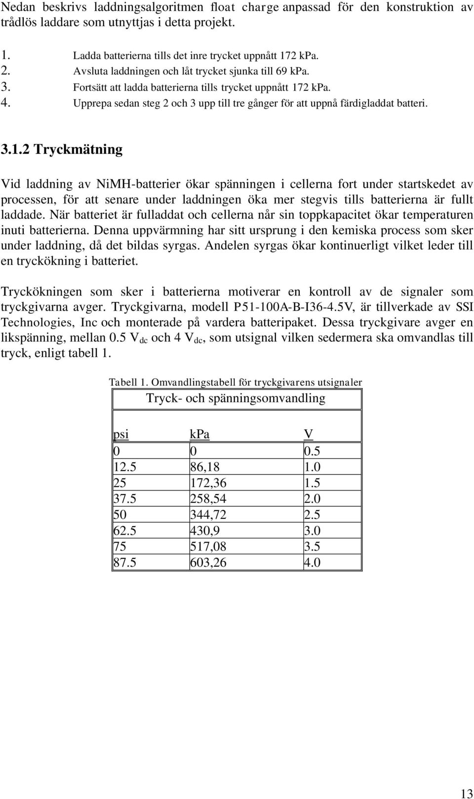 Upprepa sedan steg 2 och 3 upp till tre gånger för att uppnå färdigladdat batteri. 3.1.