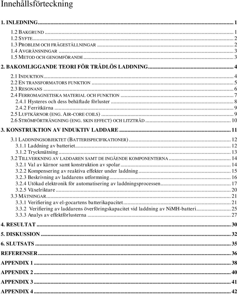 .. 8 2.4.2 Ferritkärna... 9 2.5 LUFTKÄRNOR (ENG. AIR-CORE COILS)... 9 2.6 STRÖMFÖRTRÄNGNING (ENG. SKIN EFFECT) OCH LITZTRÅD... 10 3. KONSTRUKTION AV INDUKTIV LADDARE... 11 3.