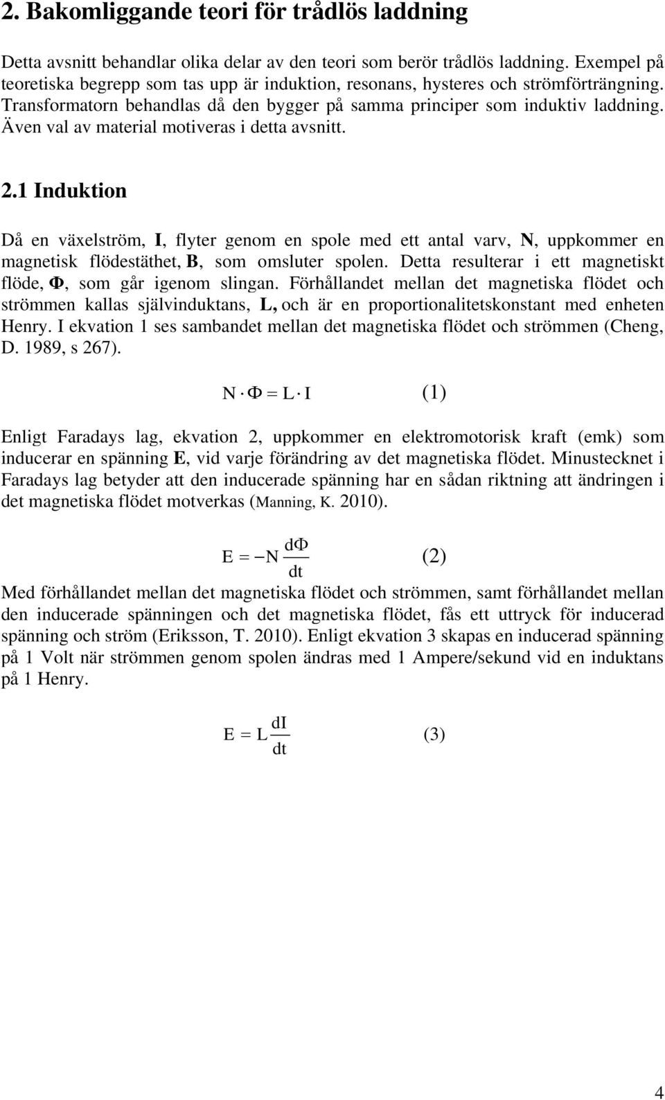 Även val av material motiveras i detta avsnitt. 2.1 Induktion Då en växelström, I, flyter genom en spole med ett antal varv, N, uppkommer en magnetisk flödestäthet, B, som omsluter spolen.