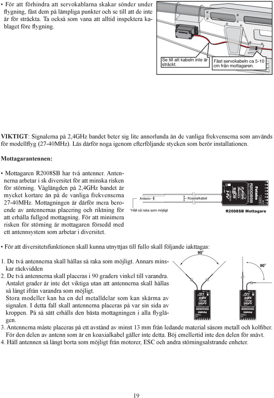 VIKTIGT: Signalerna på 2,4GHz bandet beter sig lite annorlunda än de vanliga frekvenserna som används för modellflyg (27-40MHz). Läs därför noga igenom efterföljande stycken som berör installationen.