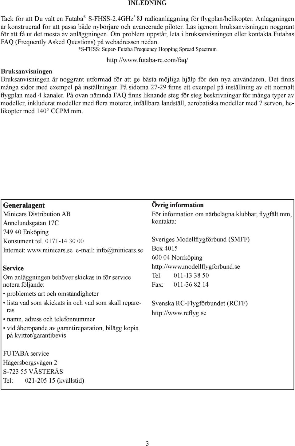 *S-FHSS: Super- Futaba Frequency Hopping Spread Spectrum http://www.futaba-rc.com/faq/ Bruksanvisningen Bruksanvisningen är noggrant utformad för att ge bästa möjliga hjälp för den nya användaren.