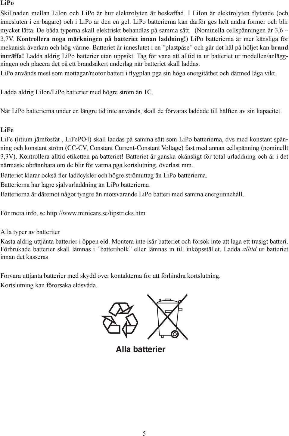 Kontrollera noga märkningen på batteriet innan laddning!) LiPo batterierna är mer känsliga för mekanisk åverkan och hög värme.