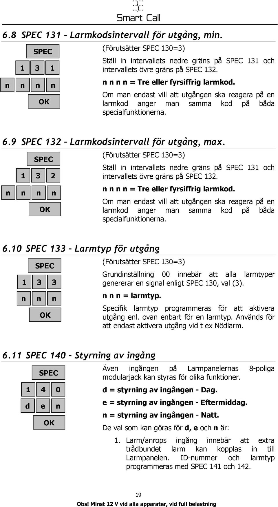 1 3 2 (Förutsätter 130=3) Ställ i itervallets edre gräs på 131 och itervallets övre gräs på 132. = Tre eller fyrsiffrig larmkod.