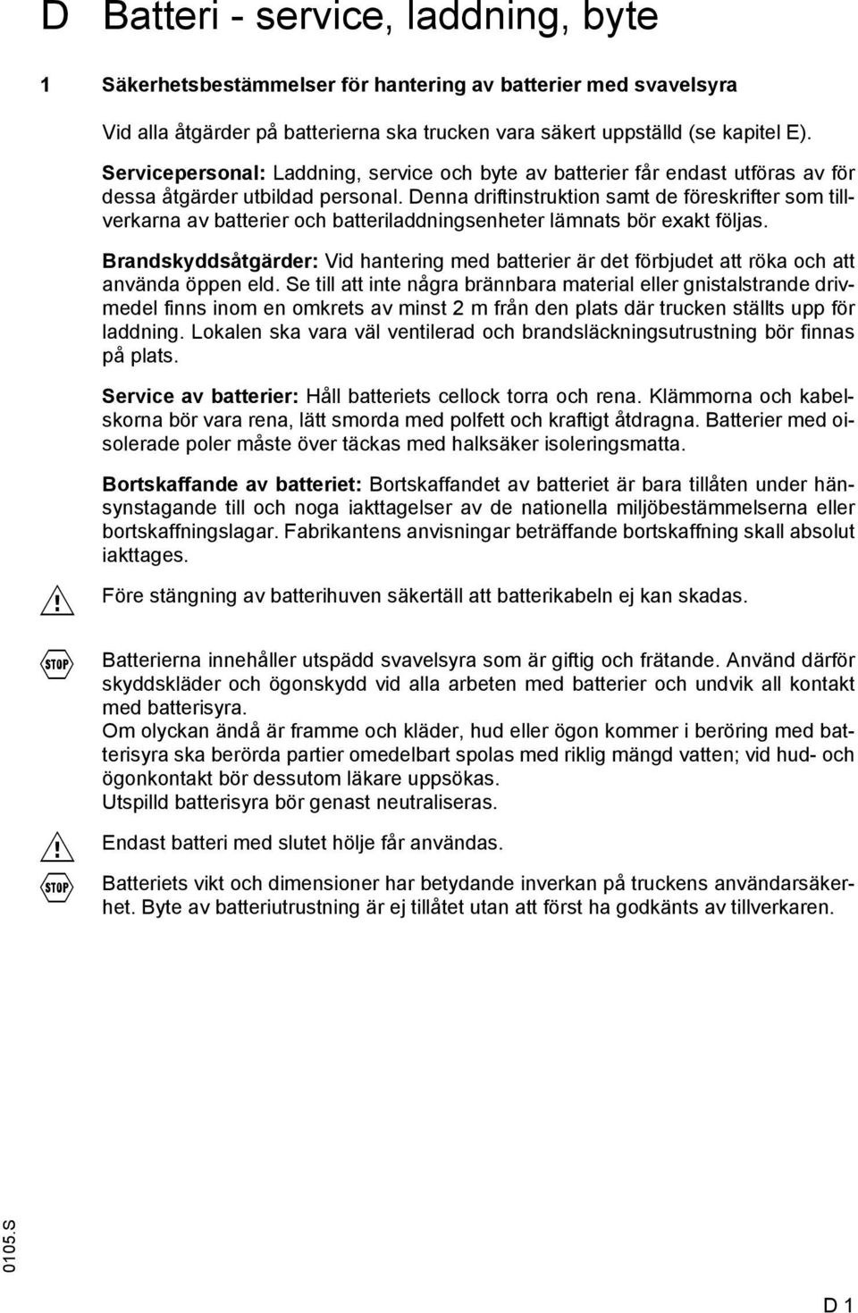 Denna driftinstruktion samt de föreskrifter som tillverkarna av batterier och batteriladdningsenheter lämnats bör exakt följas.