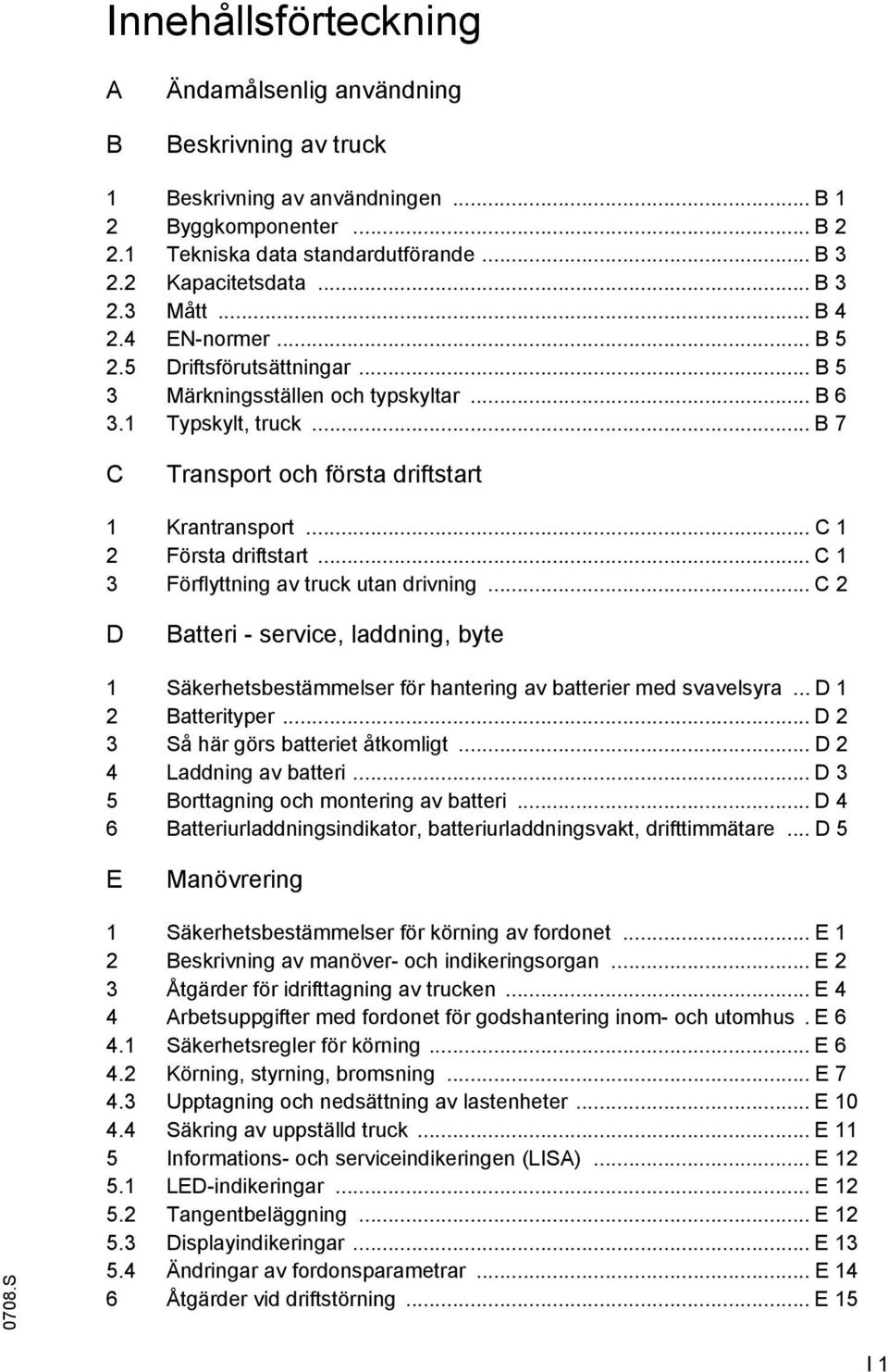 .. C 1 2 Första driftstart... C 1 3 Förflyttning av truck utan drivning... C 2 D Batteri - service, laddning, byte 1 Säkerhetsbestämmelser för hantering av batterier med svavelsyra.