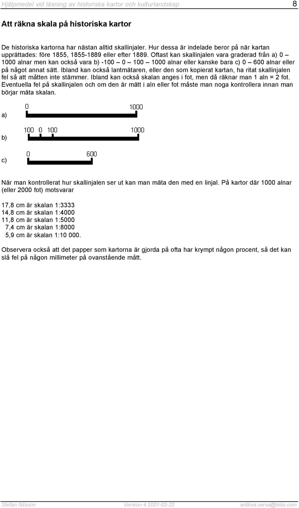 Oftast kan skallinjalen vara graderad från a) 0 1000 alnar men kan också vara b) -100 0 100 1000 alnar eller kanske bara c) 0 600 alnar eller på något annat sätt.