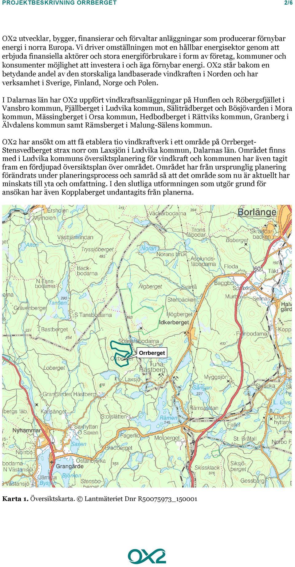 förnybar energi. OX2 står bakom en betydande andel av den storskaliga landbaserade vindkraften i Norden och har verksamhet i Sverige, Finland, Norge och Polen.