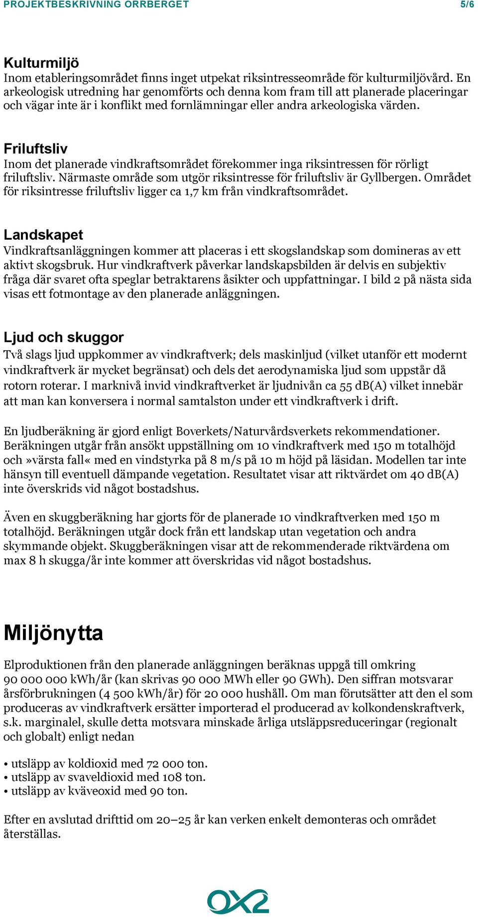 Friluftsliv Inom det planerade vindkraftsområdet förekommer inga riksintressen för rörligt friluftsliv. Närmaste område som utgör riksintresse för friluftsliv är Gyllbergen.