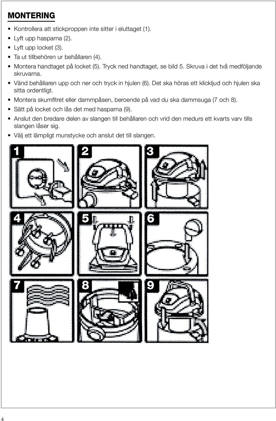 Det ska höras ett klickljud och hjulen ska sitta ordentligt. Montera skumfltret eller dammpåsen, beroende på vad du ska dammsuga (7 och 8).