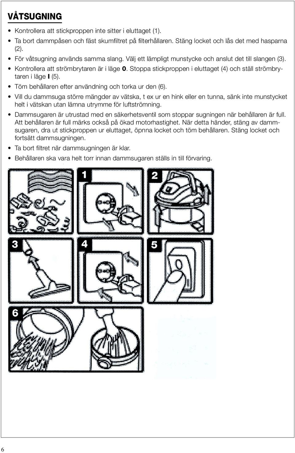 Stoppa stickproppen i eluttaget (4) och ställ strömbrytaren i läge I (5). Töm behållaren efter användning och torka ur den (6).