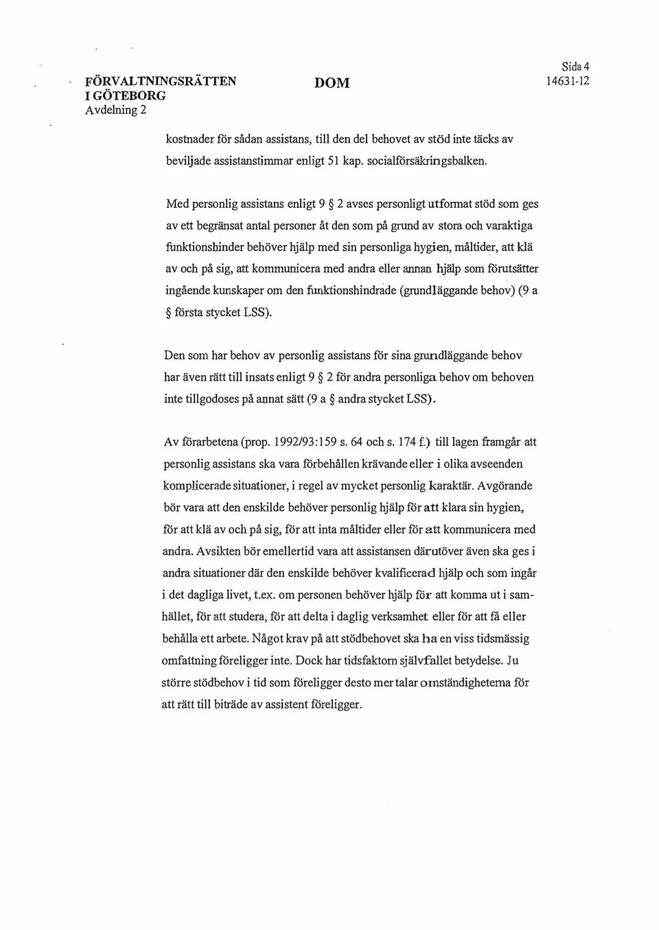 hygien, måltider, att klä av och på sig, att kommunicera med andra eller annan hjälp som förutsätter ingående kunskaper om den funktionshindrade (grundläggande behov) (9 a första stycket L).