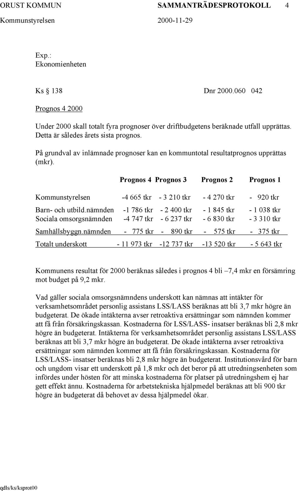 Prognos 4 Prognos 3 Prognos 2 Prognos 1 Kommunstyrelsen -4 665 tkr - 3 210 tkr - 4 270 tkr - 920 tkr Barn- och utbild.